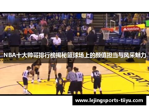 NBA十大帅哥排行榜揭秘篮球场上的颜值担当与风采魅力