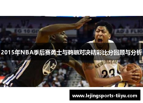2015年NBA季后赛勇士与鹈鹕对决精彩比分回顾与分析