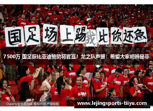 7500万 国足获比亚迪赞助将官宣！龙之队声援：希望大家明辨是非
