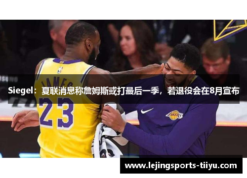 Siegel：夏联消息称詹姆斯或打最后一季，若退役会在8月宣布