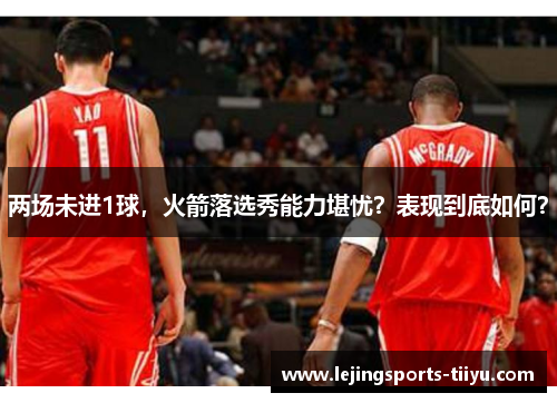 两场未进1球，火箭落选秀能力堪忧？表现到底如何？